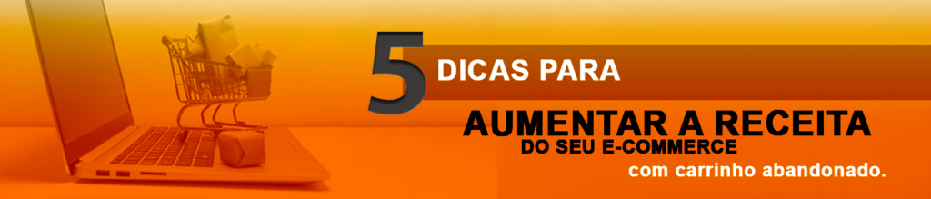 5 dicas para aumentar a receita do seu e-commerce com carrinho abandonado.